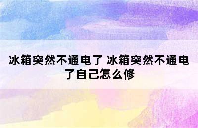 冰箱突然不通电了 冰箱突然不通电了自己怎么修